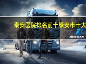 泰安医院排名前十 泰安市十大酒店