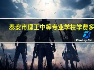 泰安市理工中等专业学校学费多少