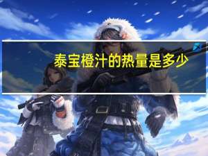 泰宝 橙汁的热量是多少