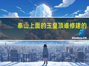 泰山上面的玉皇顶谁修建的