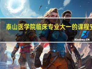 泰山医学院临床专业大一的课程安排