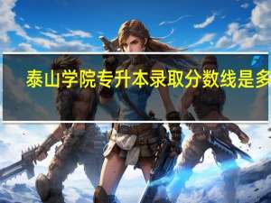 泰山学院专升本录取分数线是多少