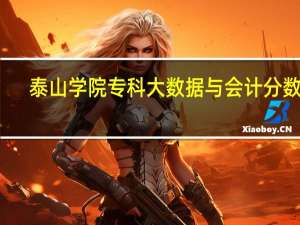 泰山学院专科大数据与会计分数线