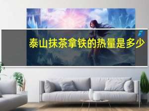泰山 抹茶拿铁的热量是多少