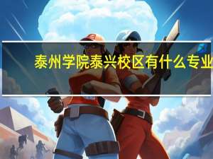 泰州学院泰兴校区有什么专业