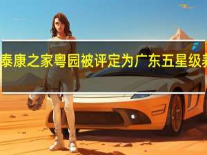 泰康之家粤园被评定为广东五星级养老院，真的吗