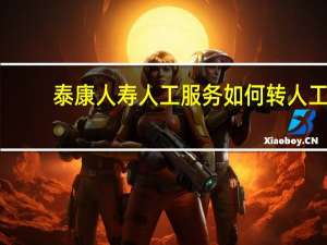 泰康人寿人工服务如何转人工（泰康人寿人工服务怎么打）