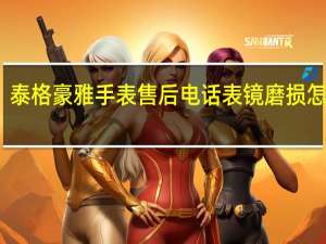 泰格豪雅手表售后电话表镜磨损怎么办