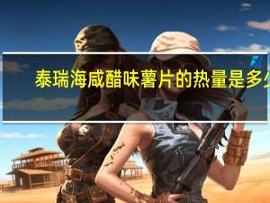 泰瑞 海咸醋味薯片的热量是多少