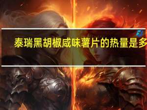 泰瑞 黑胡椒咸味薯片的热量是多少