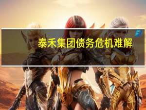 泰禾集团债务危机难解：高担保、高息债恶性循环