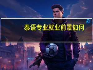 泰语专业就业前景如何