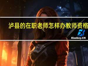 泸县的在职老师怎样办教师资格证