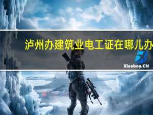 泸州办建筑业电工证在哪儿办