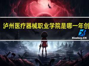 泸州医疗器械职业学院是哪一年创办的