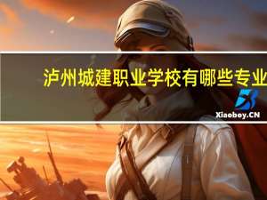 泸州城建职业学校有哪些专业