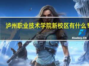 泸州职业技术学院新校区有什么专业