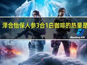 泽合 怡保人参3合1白咖啡的热量是多少