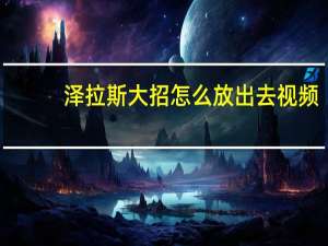 泽拉斯大招怎么放出去视频（泽拉斯大招怎么放）