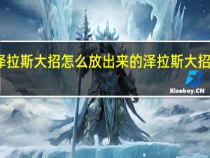 泽拉斯大招怎么放出来的 泽拉斯大招怎么放