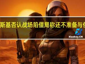 泽连斯基否认战场陷僵局 称还不准备与俄罗斯和谈