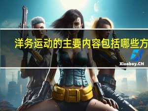 洋务运动的主要内容包括哪些方面（洋务运动的主要内容）