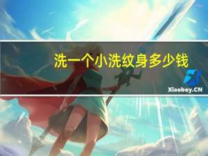 洗一个小洗纹身多少钱？洗一个小纹身得多少钱