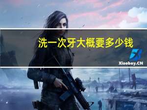 洗一次牙大概要多少钱，洗一次牙多少钱