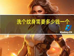 洗个纹身需要多少钱一个？洗纹身大约要多少钱