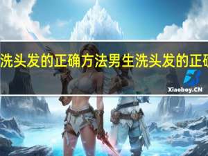 洗头发的正确方法男生 洗头发的正确方法