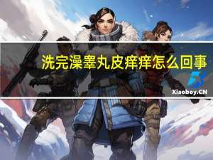 洗完澡睾丸皮痒痒怎么回事（睾丸皮痒痒怎么回事）