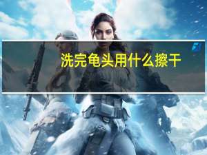 洗完龟头用什么擦干