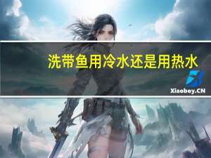 洗带鱼用冷水还是用热水