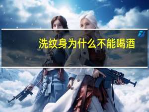 洗纹身为什么不能喝酒(洗纹身后能喝酒吗)