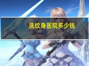 洗纹身医院多少钱？洗纹身大约要多少钱