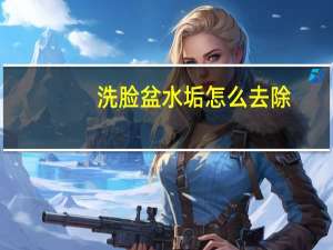 洗脸盆水垢怎么去除
