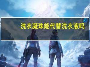 洗衣凝珠能代替洗衣液吗