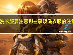 洗衣服要注意哪些事项 洗衣服的注意事项