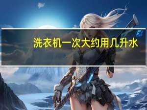 洗衣机一次大约用几升水