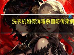 洗衣机如何消毒杀菌防传染病（洗衣机如何消毒）