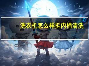 洗衣机怎么样拆内桶清洗（洗衣机怎么样）