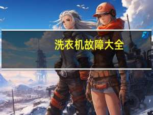 洗衣机故障大全（洗衣机故障）