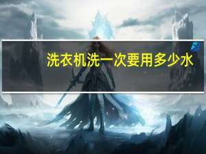 洗衣机洗一次要用多少水