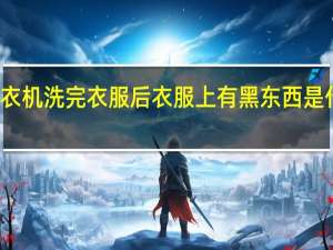 洗衣机洗完衣服后衣服上有黑东西是什么原因