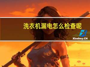 洗衣机漏电怎么检查呢