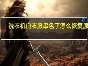 洗衣机白衣服串色了怎么恢复原色