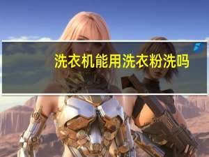 洗衣机能用洗衣粉洗吗