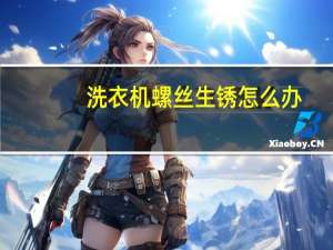 洗衣机螺丝生锈怎么办