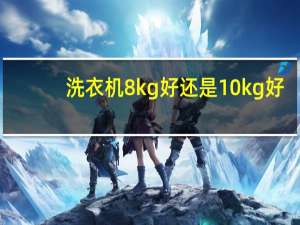洗衣机8kg好还是10kg好