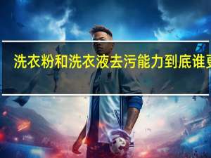 洗衣粉和洗衣液去污能力到底谁更强